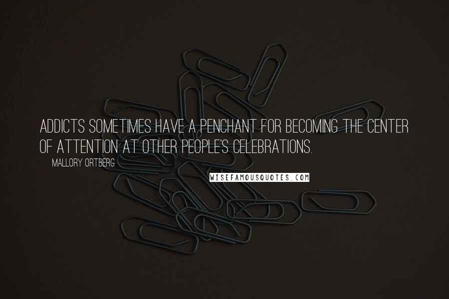 Mallory Ortberg Quotes: Addicts sometimes have a penchant for becoming the center of attention at other people's celebrations.