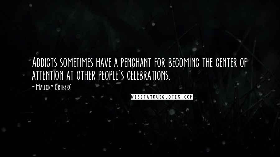 Mallory Ortberg Quotes: Addicts sometimes have a penchant for becoming the center of attention at other people's celebrations.