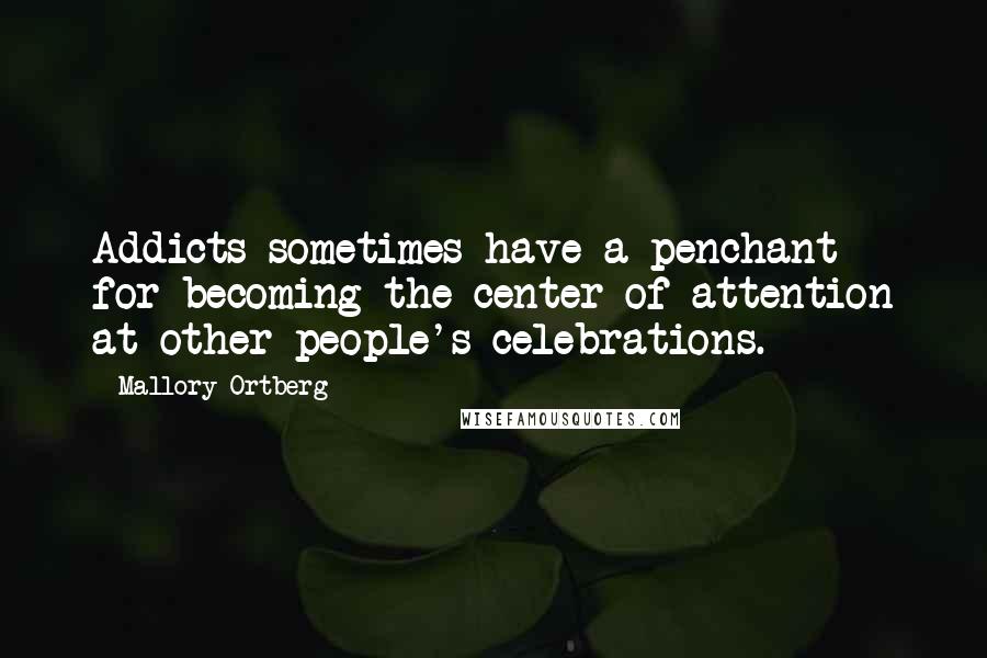 Mallory Ortberg Quotes: Addicts sometimes have a penchant for becoming the center of attention at other people's celebrations.