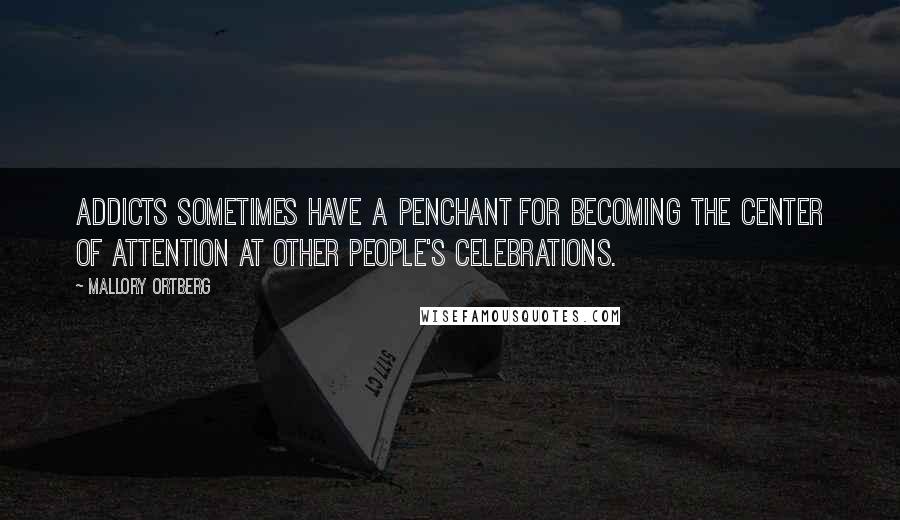 Mallory Ortberg Quotes: Addicts sometimes have a penchant for becoming the center of attention at other people's celebrations.