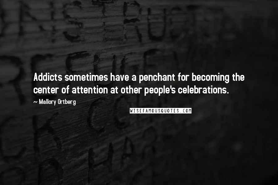 Mallory Ortberg Quotes: Addicts sometimes have a penchant for becoming the center of attention at other people's celebrations.