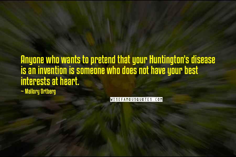 Mallory Ortberg Quotes: Anyone who wants to pretend that your Huntington's disease is an invention is someone who does not have your best interests at heart.