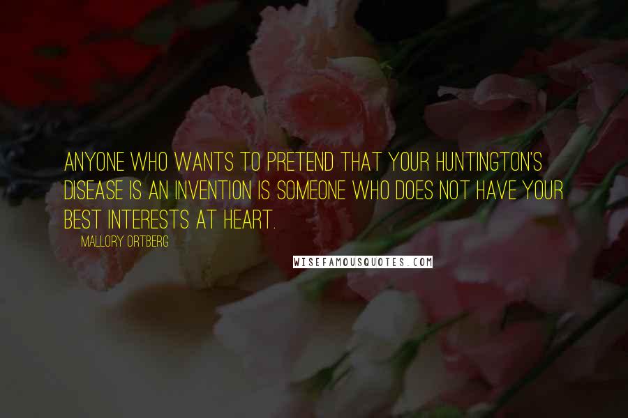 Mallory Ortberg Quotes: Anyone who wants to pretend that your Huntington's disease is an invention is someone who does not have your best interests at heart.