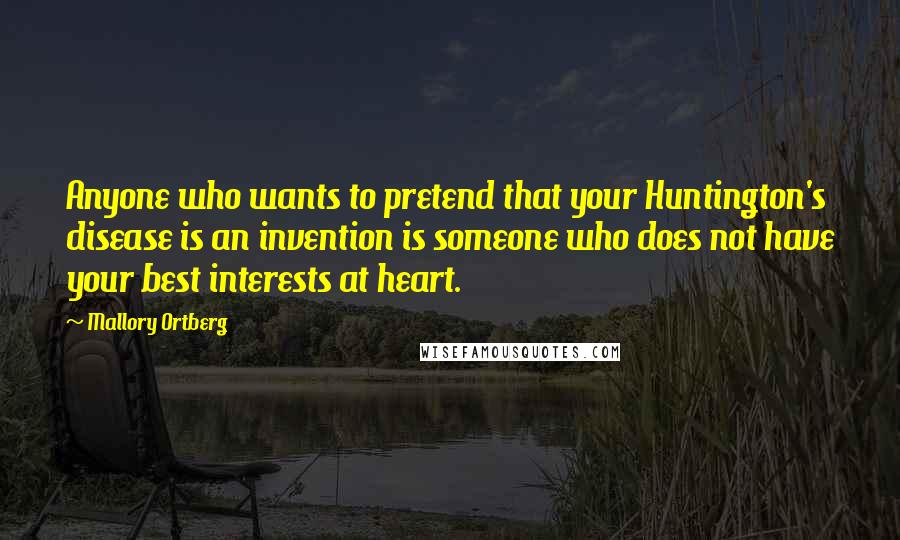 Mallory Ortberg Quotes: Anyone who wants to pretend that your Huntington's disease is an invention is someone who does not have your best interests at heart.