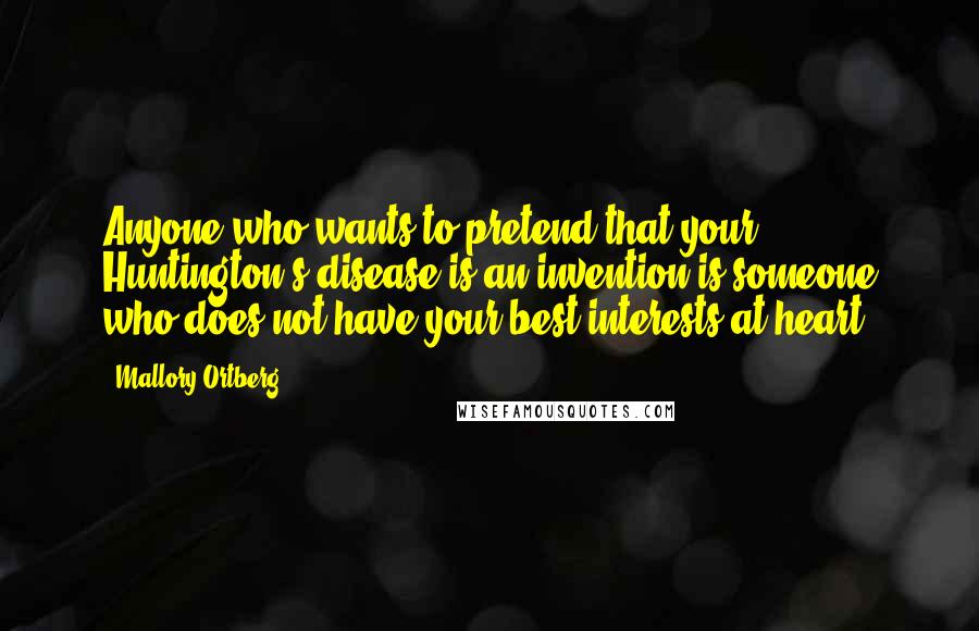 Mallory Ortberg Quotes: Anyone who wants to pretend that your Huntington's disease is an invention is someone who does not have your best interests at heart.