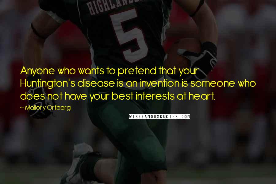 Mallory Ortberg Quotes: Anyone who wants to pretend that your Huntington's disease is an invention is someone who does not have your best interests at heart.