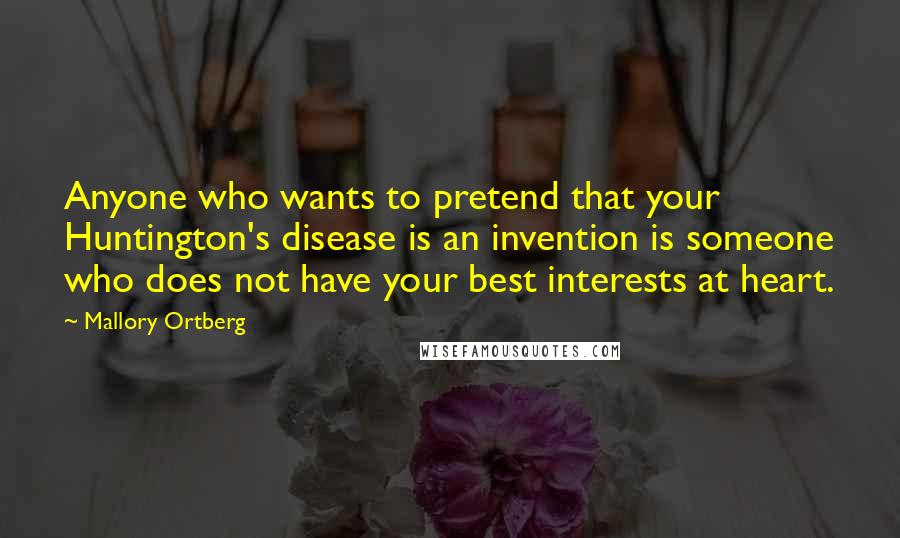 Mallory Ortberg Quotes: Anyone who wants to pretend that your Huntington's disease is an invention is someone who does not have your best interests at heart.