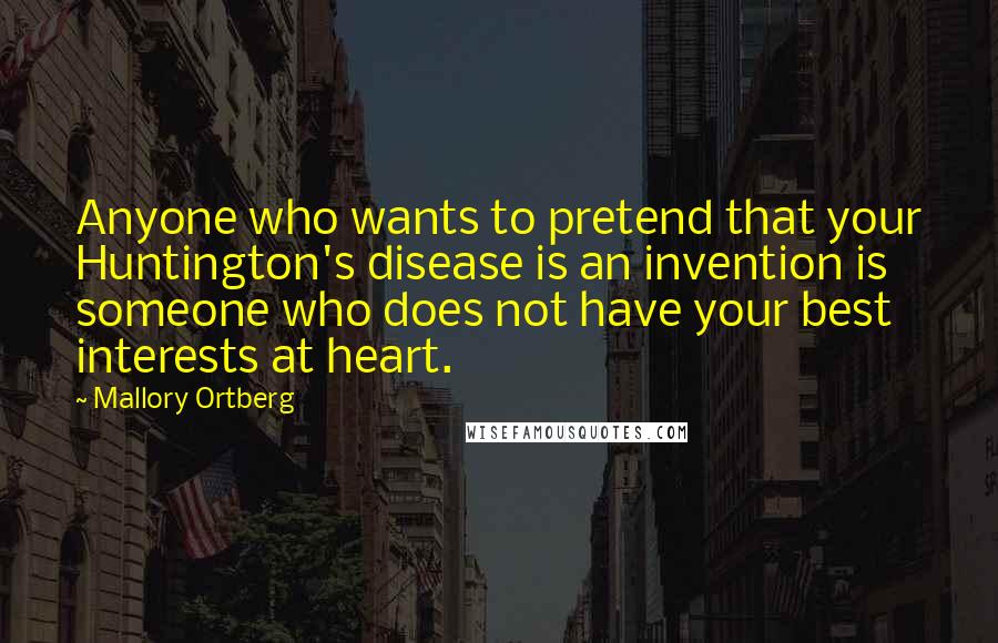 Mallory Ortberg Quotes: Anyone who wants to pretend that your Huntington's disease is an invention is someone who does not have your best interests at heart.