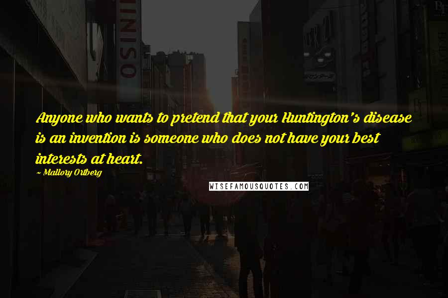 Mallory Ortberg Quotes: Anyone who wants to pretend that your Huntington's disease is an invention is someone who does not have your best interests at heart.