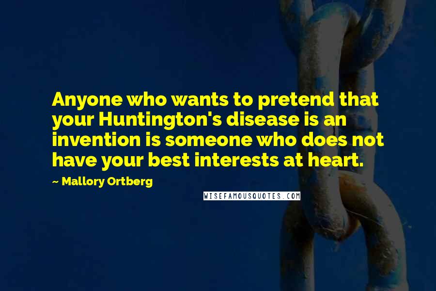 Mallory Ortberg Quotes: Anyone who wants to pretend that your Huntington's disease is an invention is someone who does not have your best interests at heart.