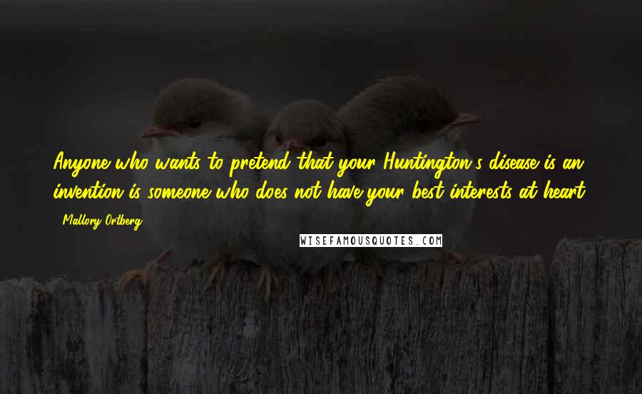 Mallory Ortberg Quotes: Anyone who wants to pretend that your Huntington's disease is an invention is someone who does not have your best interests at heart.