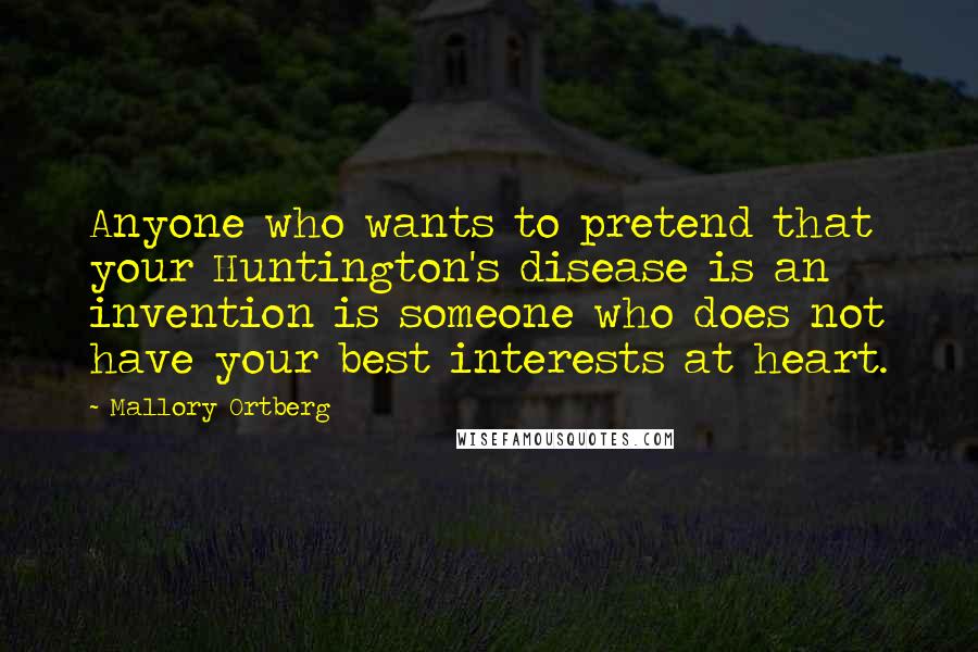 Mallory Ortberg Quotes: Anyone who wants to pretend that your Huntington's disease is an invention is someone who does not have your best interests at heart.