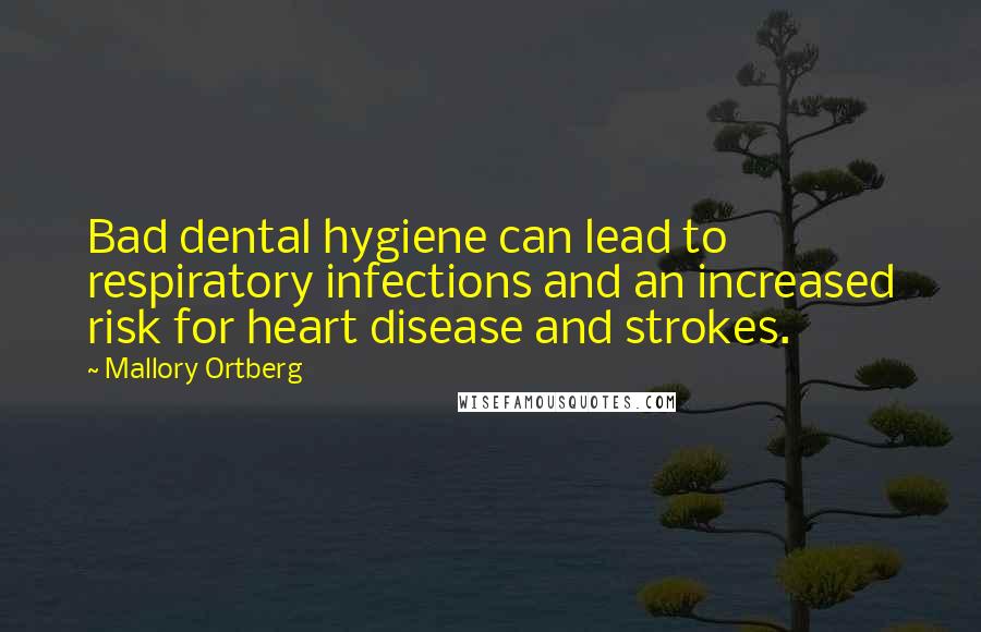 Mallory Ortberg Quotes: Bad dental hygiene can lead to respiratory infections and an increased risk for heart disease and strokes.