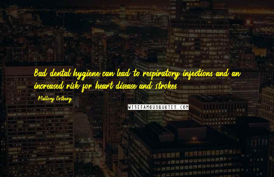 Mallory Ortberg Quotes: Bad dental hygiene can lead to respiratory infections and an increased risk for heart disease and strokes.