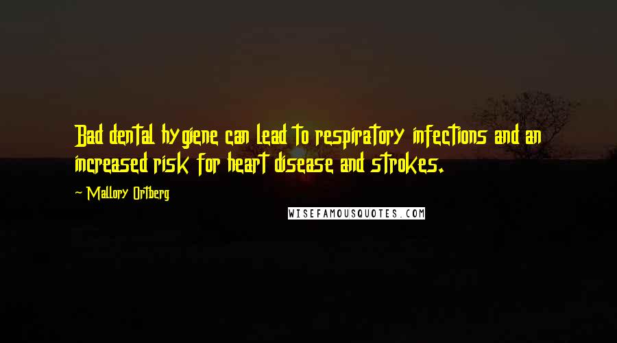 Mallory Ortberg Quotes: Bad dental hygiene can lead to respiratory infections and an increased risk for heart disease and strokes.