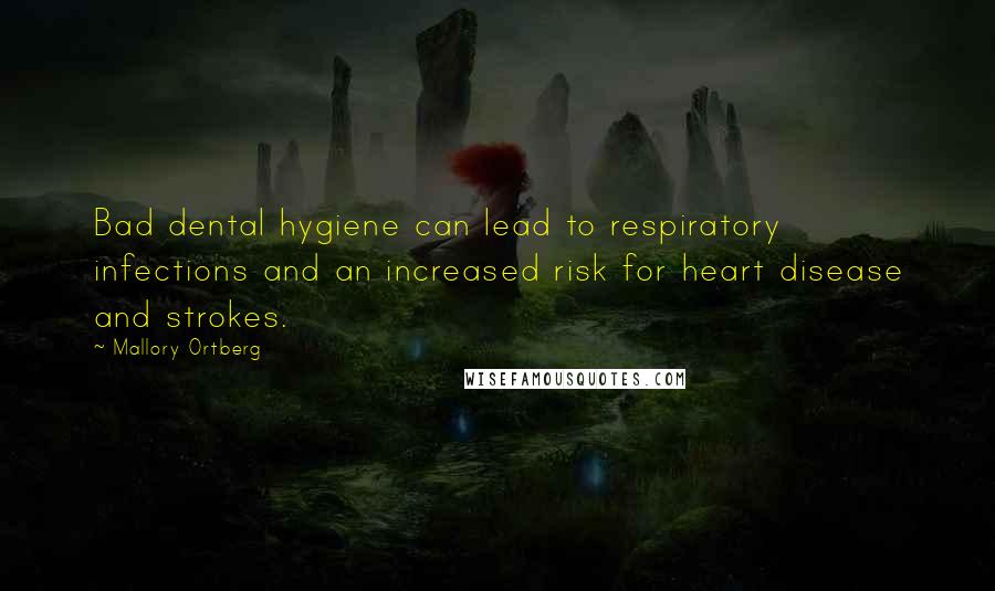Mallory Ortberg Quotes: Bad dental hygiene can lead to respiratory infections and an increased risk for heart disease and strokes.