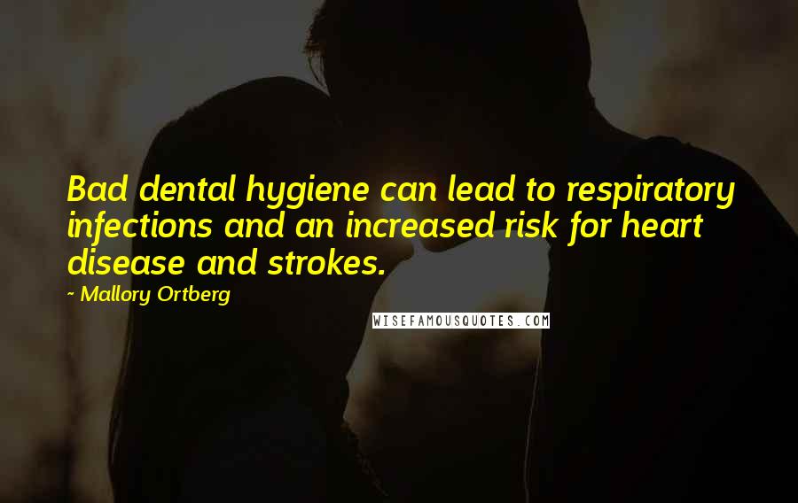 Mallory Ortberg Quotes: Bad dental hygiene can lead to respiratory infections and an increased risk for heart disease and strokes.