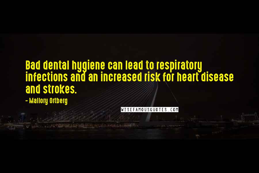 Mallory Ortberg Quotes: Bad dental hygiene can lead to respiratory infections and an increased risk for heart disease and strokes.