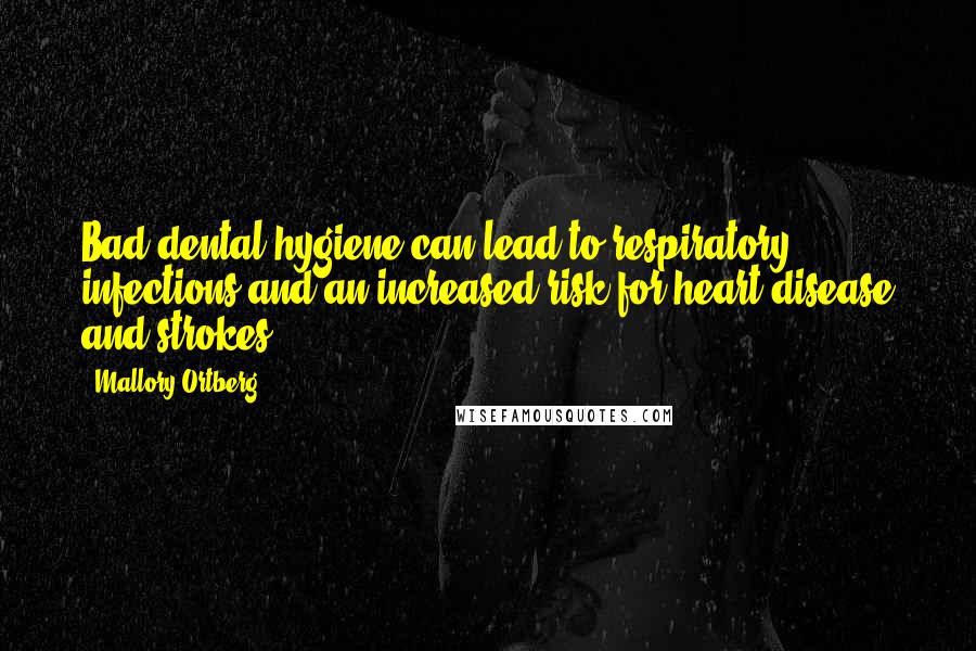 Mallory Ortberg Quotes: Bad dental hygiene can lead to respiratory infections and an increased risk for heart disease and strokes.