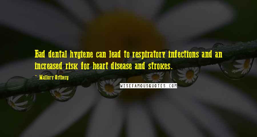 Mallory Ortberg Quotes: Bad dental hygiene can lead to respiratory infections and an increased risk for heart disease and strokes.