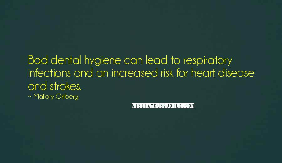 Mallory Ortberg Quotes: Bad dental hygiene can lead to respiratory infections and an increased risk for heart disease and strokes.