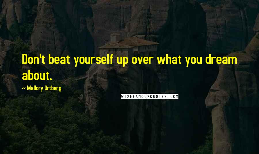 Mallory Ortberg Quotes: Don't beat yourself up over what you dream about.