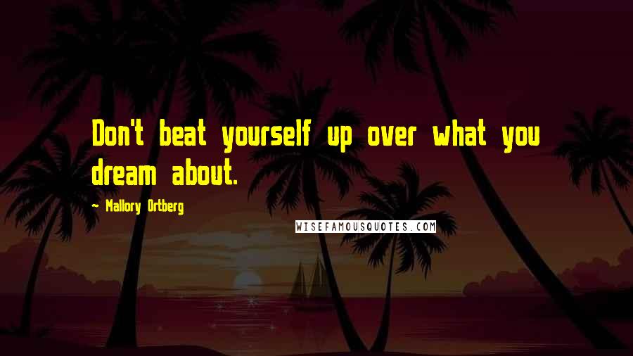 Mallory Ortberg Quotes: Don't beat yourself up over what you dream about.