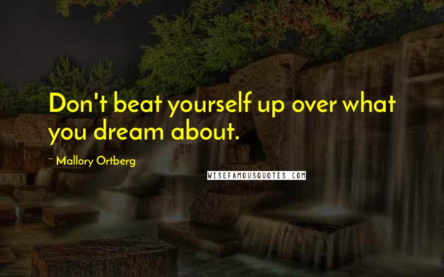 Mallory Ortberg Quotes: Don't beat yourself up over what you dream about.