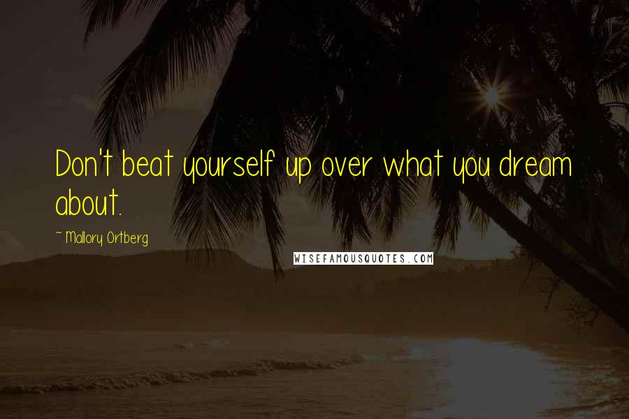 Mallory Ortberg Quotes: Don't beat yourself up over what you dream about.