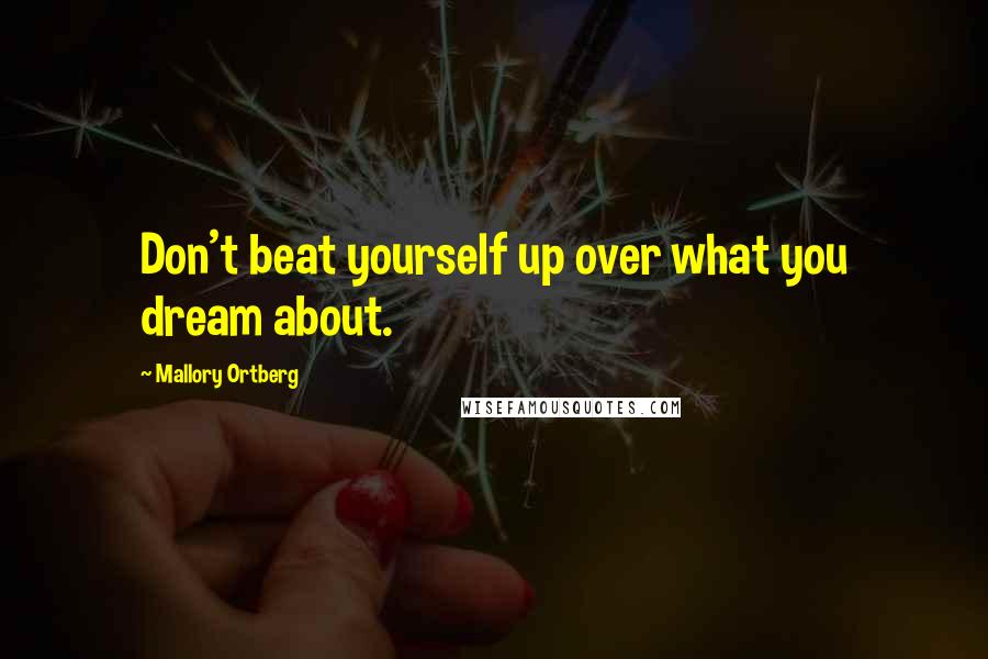 Mallory Ortberg Quotes: Don't beat yourself up over what you dream about.