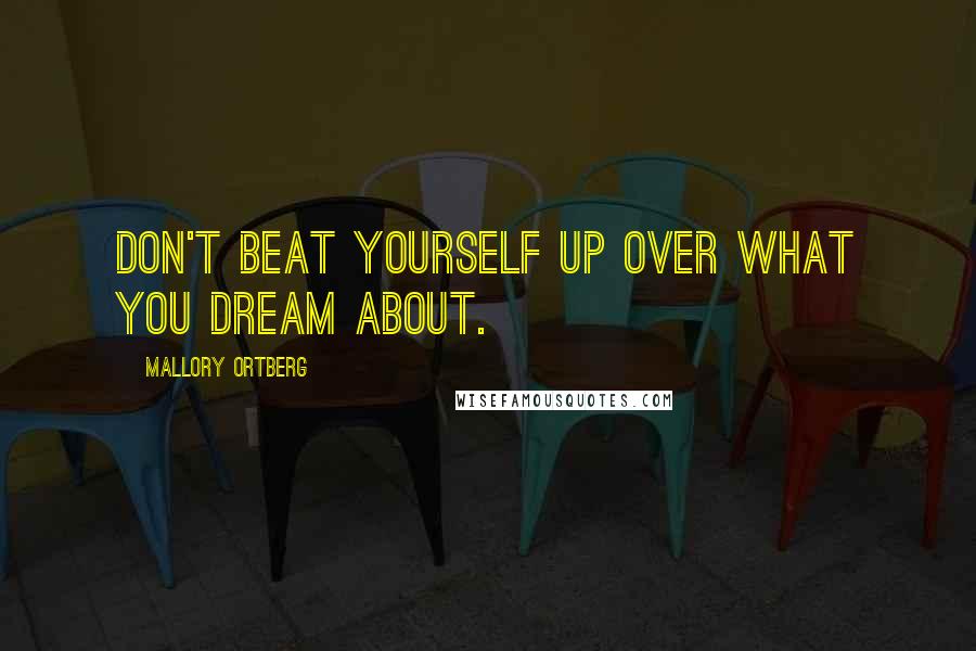 Mallory Ortberg Quotes: Don't beat yourself up over what you dream about.