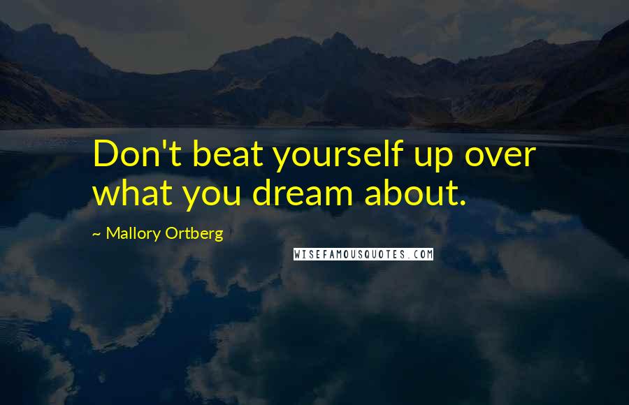 Mallory Ortberg Quotes: Don't beat yourself up over what you dream about.