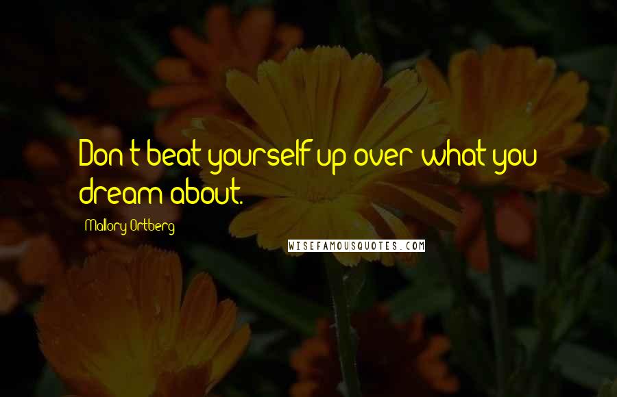 Mallory Ortberg Quotes: Don't beat yourself up over what you dream about.