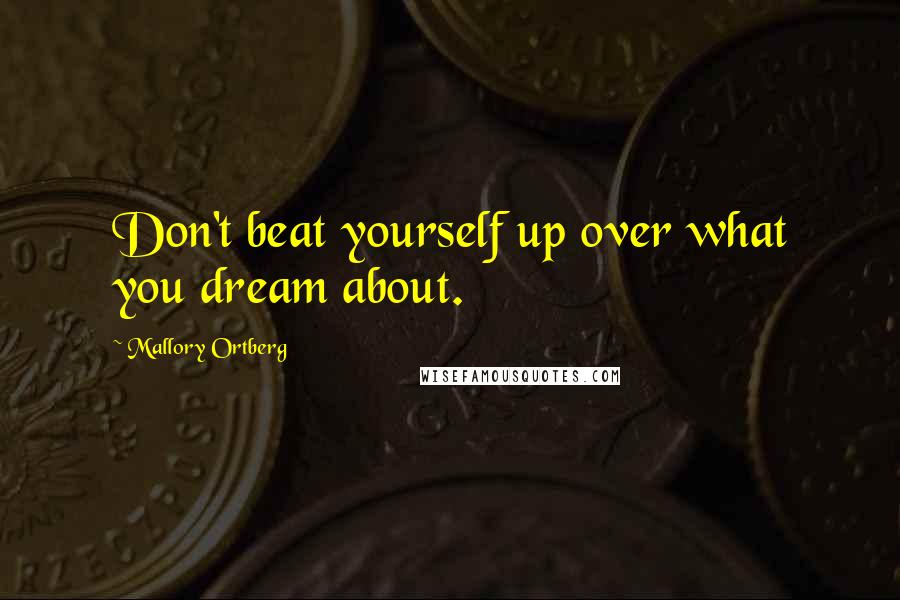 Mallory Ortberg Quotes: Don't beat yourself up over what you dream about.