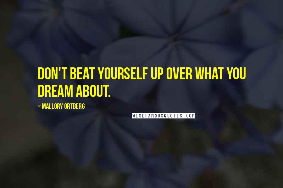 Mallory Ortberg Quotes: Don't beat yourself up over what you dream about.
