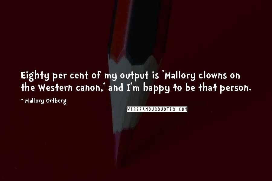 Mallory Ortberg Quotes: Eighty per cent of my output is 'Mallory clowns on the Western canon,' and I'm happy to be that person.