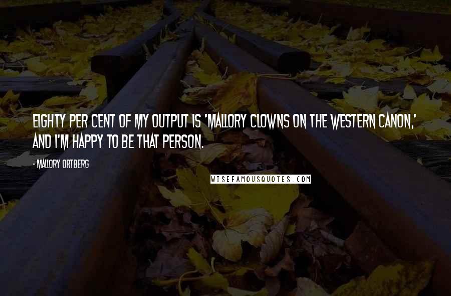 Mallory Ortberg Quotes: Eighty per cent of my output is 'Mallory clowns on the Western canon,' and I'm happy to be that person.