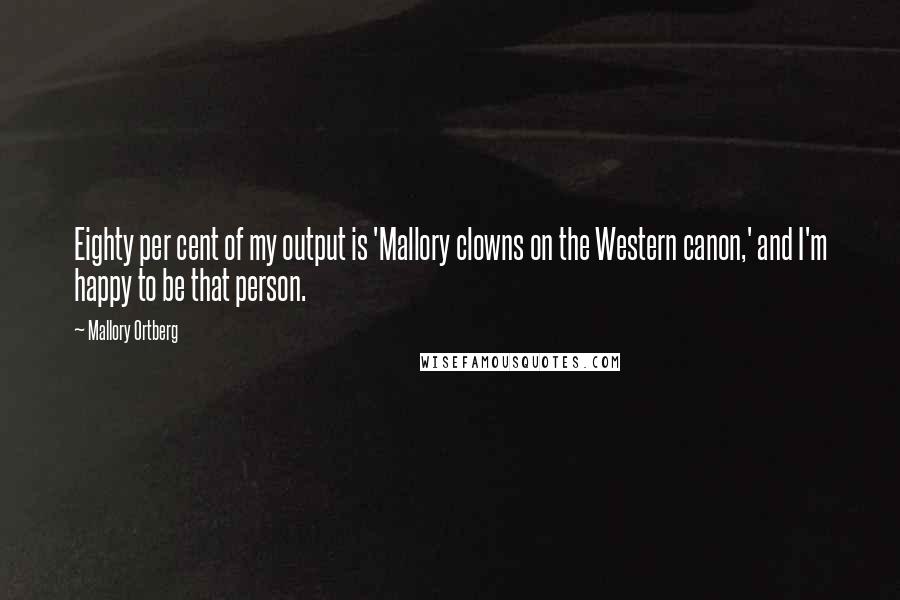 Mallory Ortberg Quotes: Eighty per cent of my output is 'Mallory clowns on the Western canon,' and I'm happy to be that person.