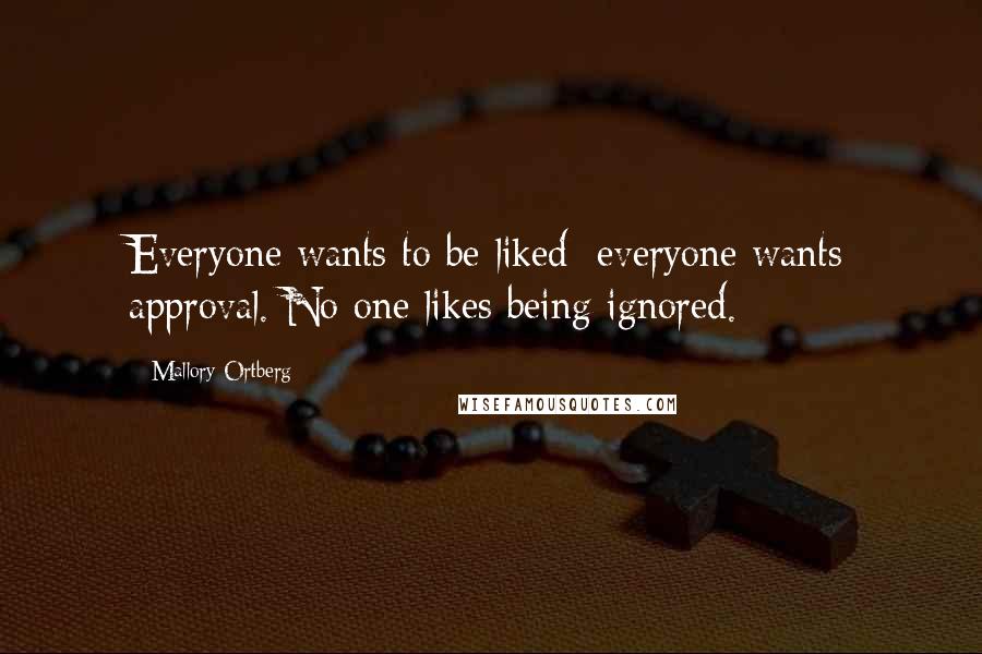 Mallory Ortberg Quotes: Everyone wants to be liked; everyone wants approval. No one likes being ignored.