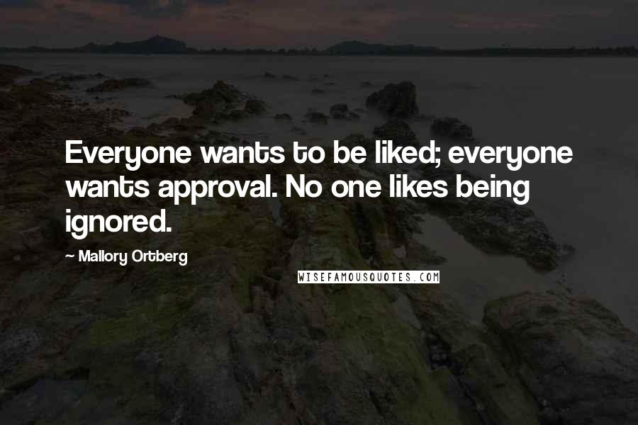 Mallory Ortberg Quotes: Everyone wants to be liked; everyone wants approval. No one likes being ignored.