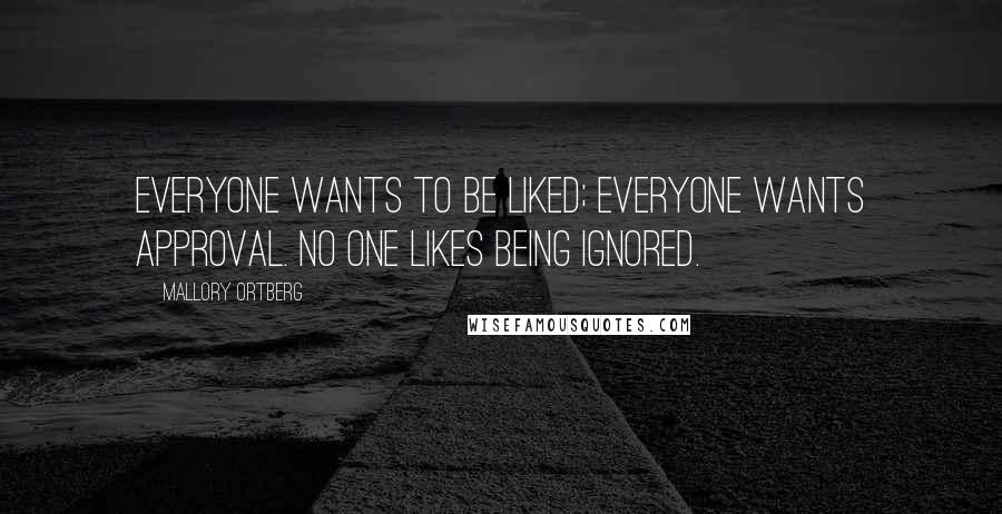 Mallory Ortberg Quotes: Everyone wants to be liked; everyone wants approval. No one likes being ignored.