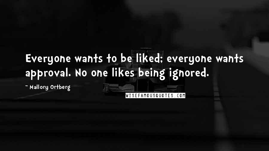 Mallory Ortberg Quotes: Everyone wants to be liked; everyone wants approval. No one likes being ignored.