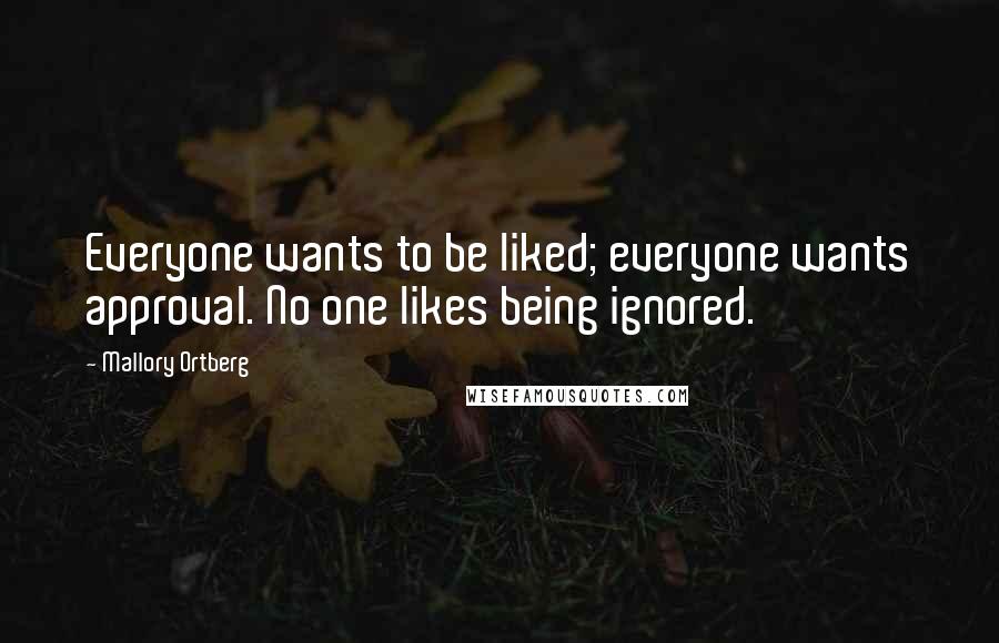 Mallory Ortberg Quotes: Everyone wants to be liked; everyone wants approval. No one likes being ignored.