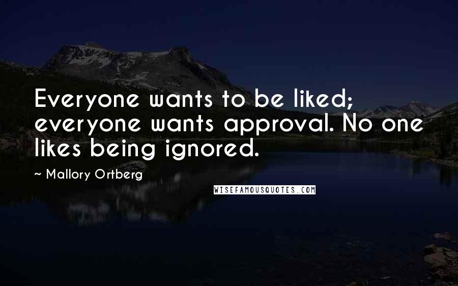 Mallory Ortberg Quotes: Everyone wants to be liked; everyone wants approval. No one likes being ignored.