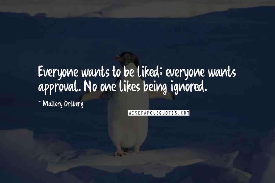 Mallory Ortberg Quotes: Everyone wants to be liked; everyone wants approval. No one likes being ignored.