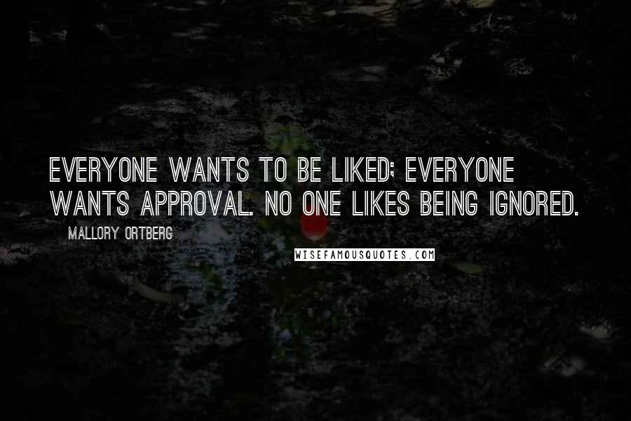 Mallory Ortberg Quotes: Everyone wants to be liked; everyone wants approval. No one likes being ignored.