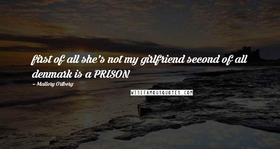 Mallory Ortberg Quotes: first of all she's not my girlfriend second of all denmark is a PRISON