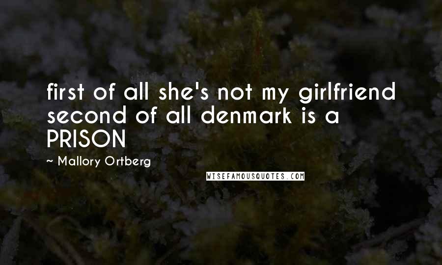 Mallory Ortberg Quotes: first of all she's not my girlfriend second of all denmark is a PRISON