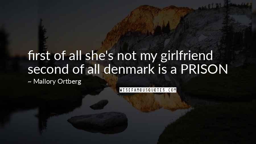 Mallory Ortberg Quotes: first of all she's not my girlfriend second of all denmark is a PRISON