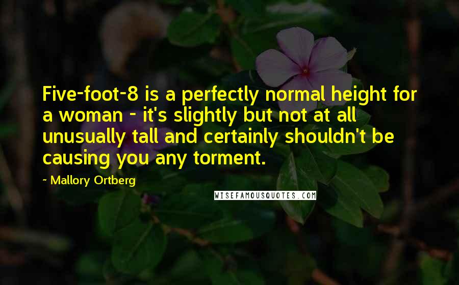 Mallory Ortberg Quotes: Five-foot-8 is a perfectly normal height for a woman - it's slightly but not at all unusually tall and certainly shouldn't be causing you any torment.